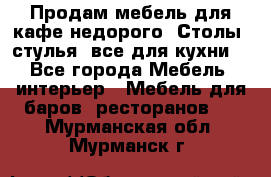 Продам мебель для кафе недорого. Столы, стулья, все для кухни. - Все города Мебель, интерьер » Мебель для баров, ресторанов   . Мурманская обл.,Мурманск г.